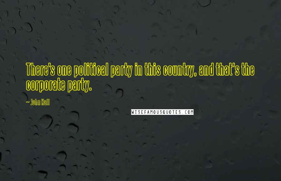 John Hall Quotes: There's one political party in this country, and that's the corporate party.