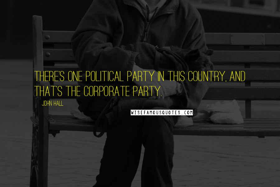 John Hall Quotes: There's one political party in this country, and that's the corporate party.