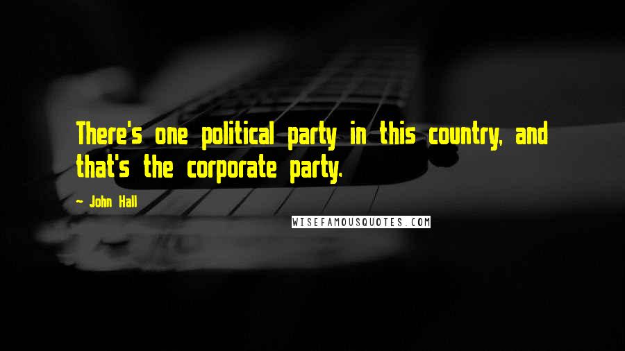 John Hall Quotes: There's one political party in this country, and that's the corporate party.