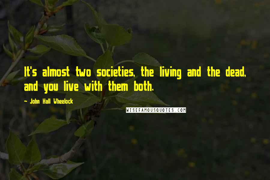 John Hall Wheelock Quotes: It's almost two societies, the living and the dead, and you live with them both.