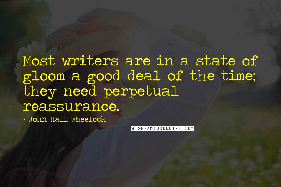 John Hall Wheelock Quotes: Most writers are in a state of gloom a good deal of the time; they need perpetual reassurance.