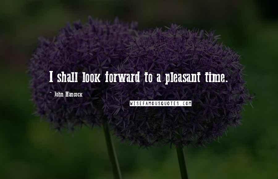 John Hancock Quotes: I shall look forward to a pleasant time.