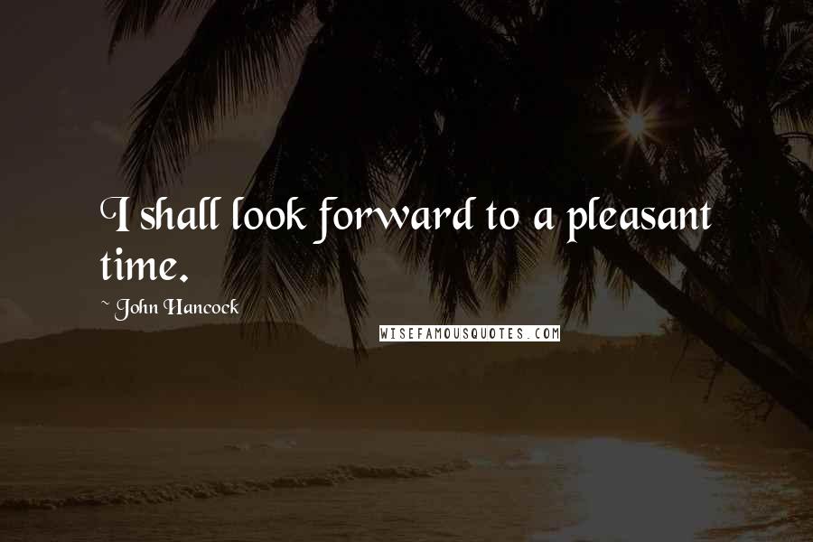 John Hancock Quotes: I shall look forward to a pleasant time.