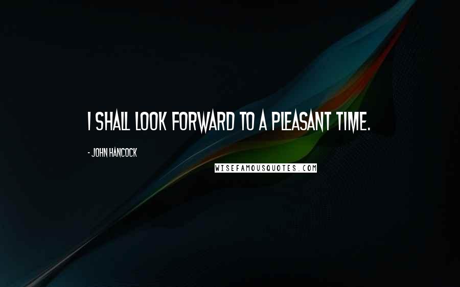 John Hancock Quotes: I shall look forward to a pleasant time.