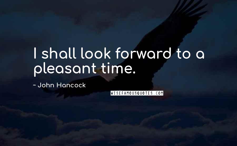 John Hancock Quotes: I shall look forward to a pleasant time.