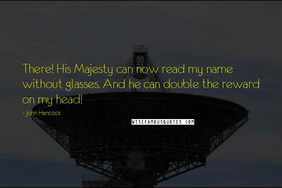 John Hancock Quotes: There! His Majesty can now read my name without glasses. And he can double the reward on my head!