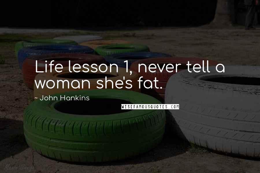 John Hankins Quotes: Life lesson 1, never tell a woman she's fat.