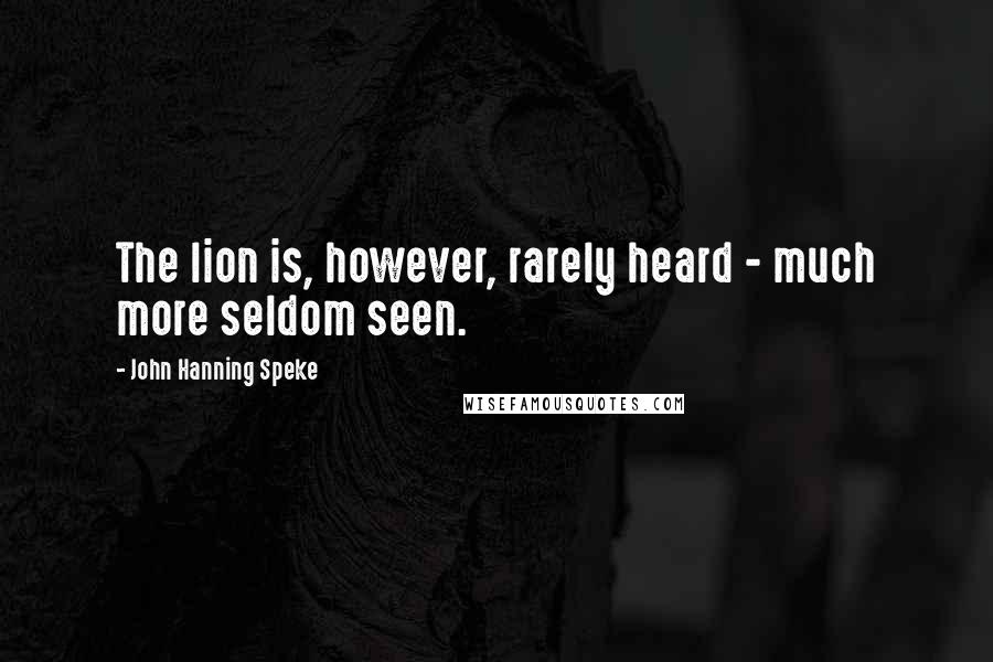 John Hanning Speke Quotes: The lion is, however, rarely heard - much more seldom seen.