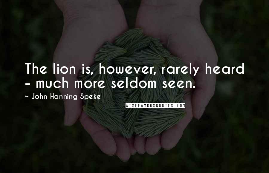 John Hanning Speke Quotes: The lion is, however, rarely heard - much more seldom seen.