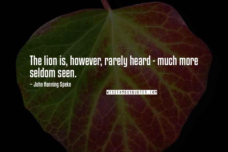 John Hanning Speke Quotes: The lion is, however, rarely heard - much more seldom seen.