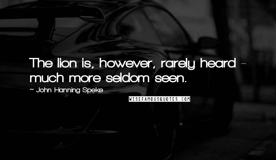 John Hanning Speke Quotes: The lion is, however, rarely heard - much more seldom seen.