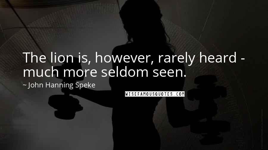 John Hanning Speke Quotes: The lion is, however, rarely heard - much more seldom seen.