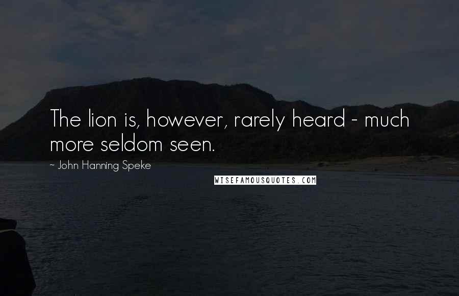 John Hanning Speke Quotes: The lion is, however, rarely heard - much more seldom seen.