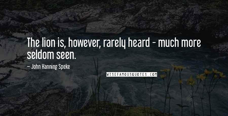 John Hanning Speke Quotes: The lion is, however, rarely heard - much more seldom seen.