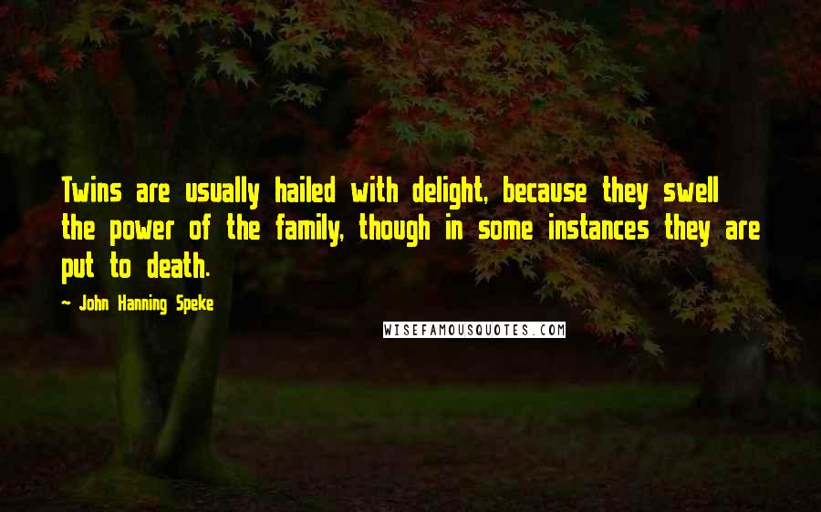 John Hanning Speke Quotes: Twins are usually hailed with delight, because they swell the power of the family, though in some instances they are put to death.