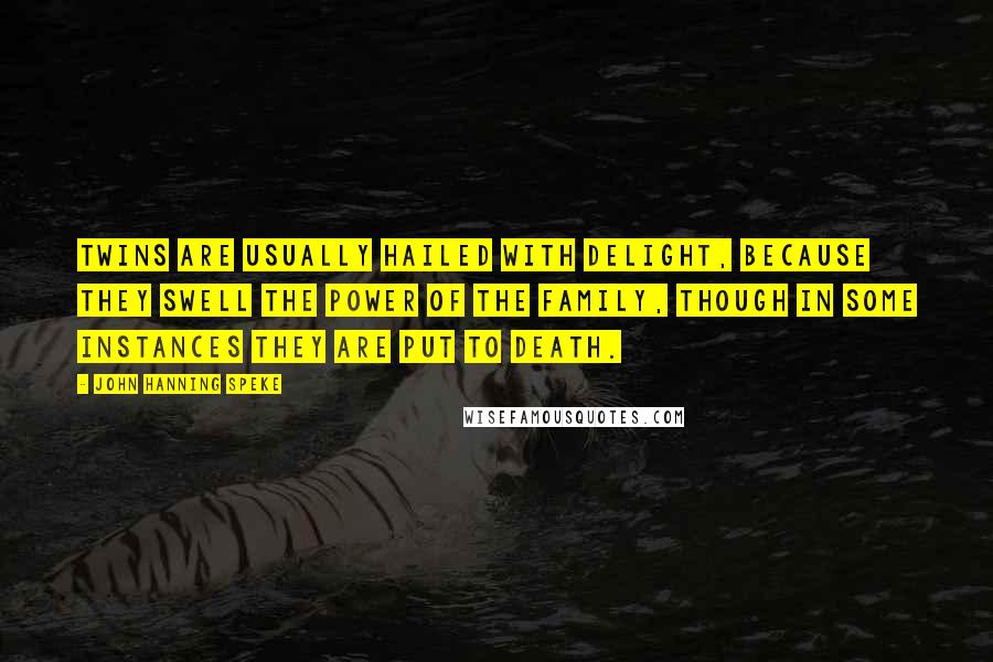 John Hanning Speke Quotes: Twins are usually hailed with delight, because they swell the power of the family, though in some instances they are put to death.