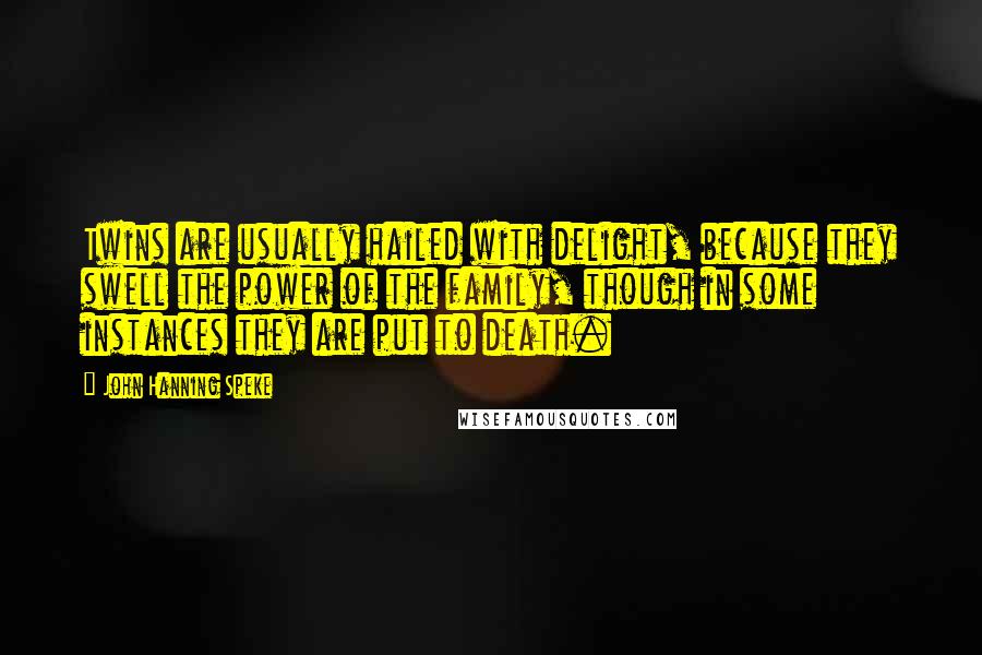 John Hanning Speke Quotes: Twins are usually hailed with delight, because they swell the power of the family, though in some instances they are put to death.