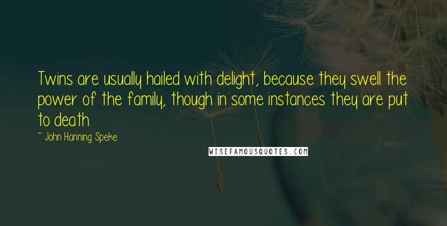 John Hanning Speke Quotes: Twins are usually hailed with delight, because they swell the power of the family, though in some instances they are put to death.