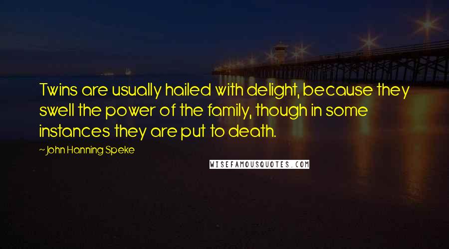 John Hanning Speke Quotes: Twins are usually hailed with delight, because they swell the power of the family, though in some instances they are put to death.