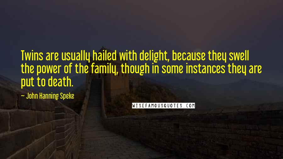 John Hanning Speke Quotes: Twins are usually hailed with delight, because they swell the power of the family, though in some instances they are put to death.