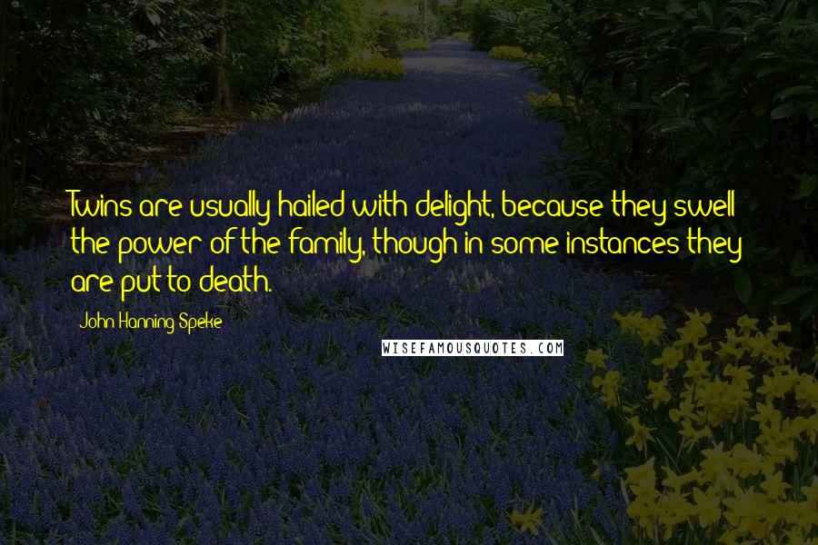 John Hanning Speke Quotes: Twins are usually hailed with delight, because they swell the power of the family, though in some instances they are put to death.