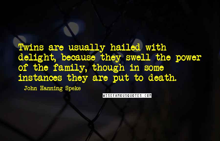 John Hanning Speke Quotes: Twins are usually hailed with delight, because they swell the power of the family, though in some instances they are put to death.