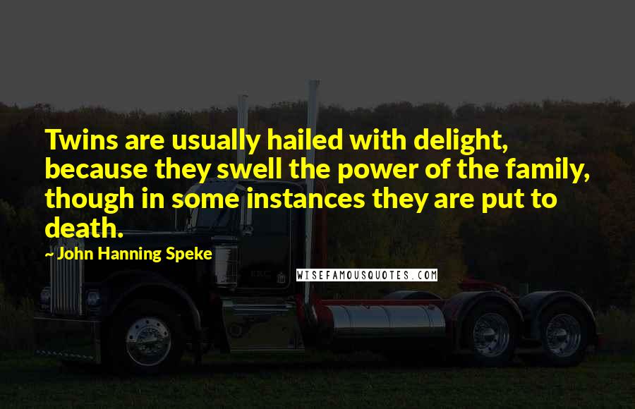 John Hanning Speke Quotes: Twins are usually hailed with delight, because they swell the power of the family, though in some instances they are put to death.