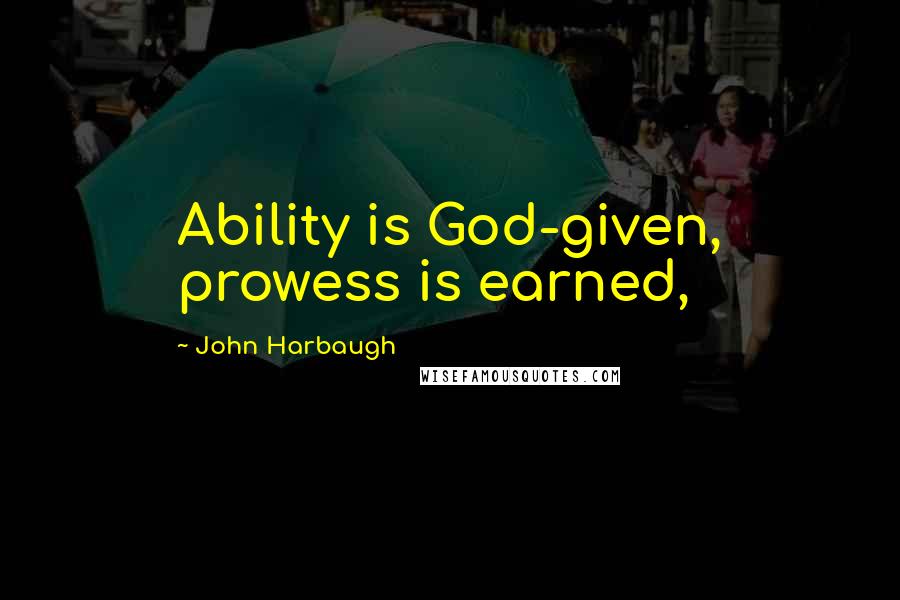 John Harbaugh Quotes: Ability is God-given, prowess is earned,