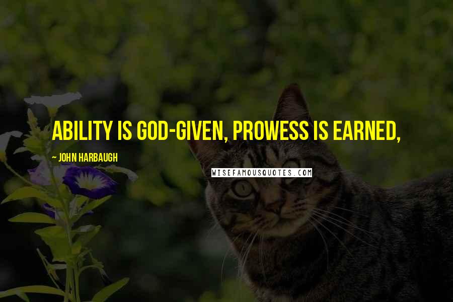 John Harbaugh Quotes: Ability is God-given, prowess is earned,