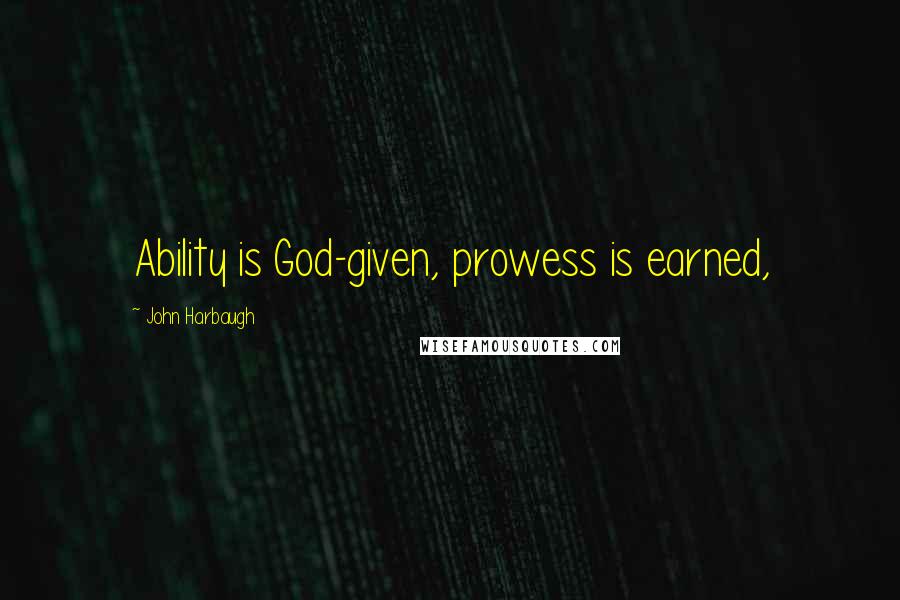 John Harbaugh Quotes: Ability is God-given, prowess is earned,