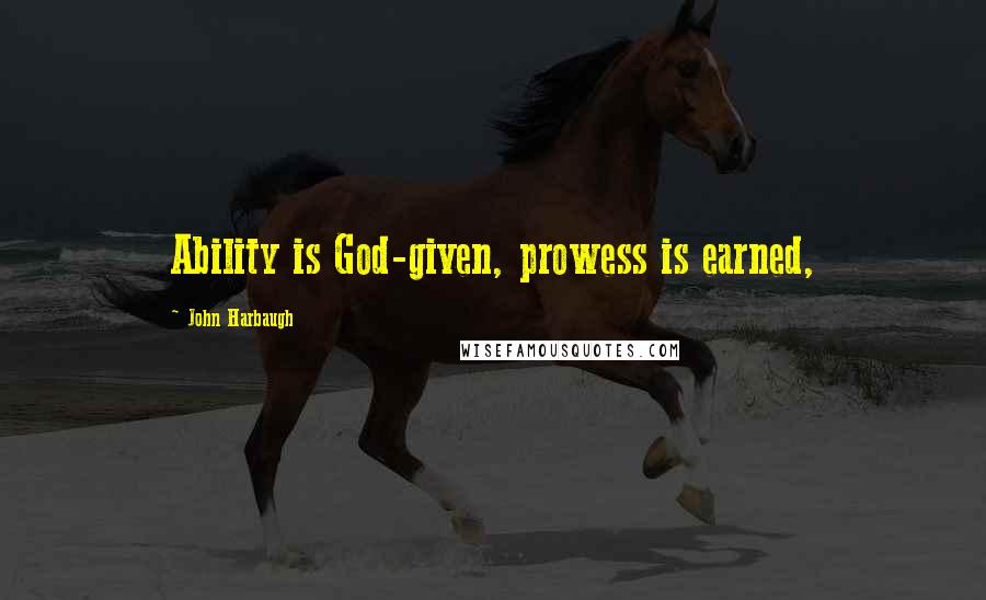 John Harbaugh Quotes: Ability is God-given, prowess is earned,
