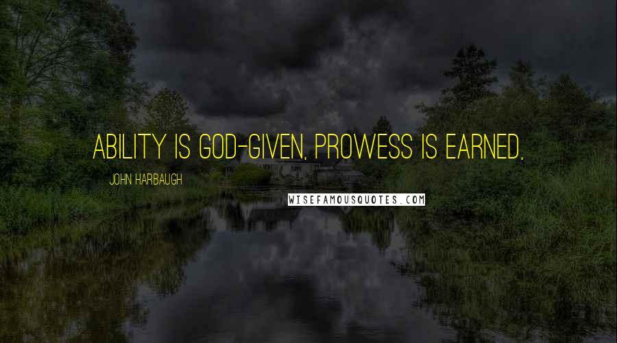 John Harbaugh Quotes: Ability is God-given, prowess is earned,