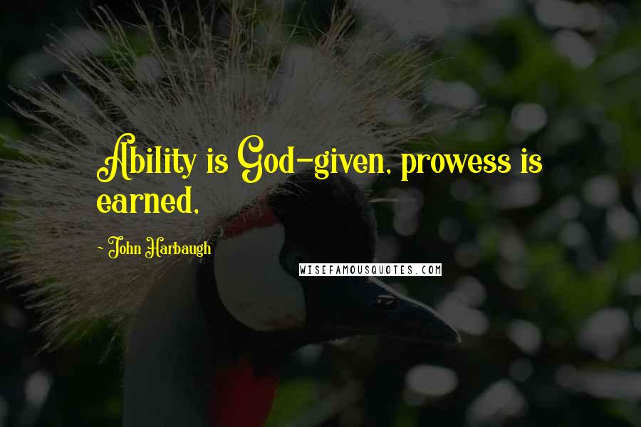 John Harbaugh Quotes: Ability is God-given, prowess is earned,