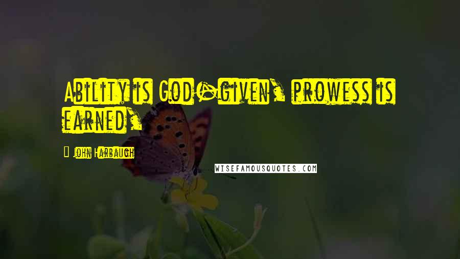 John Harbaugh Quotes: Ability is God-given, prowess is earned,