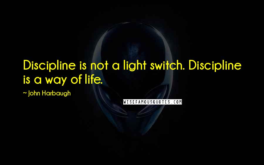 John Harbaugh Quotes: Discipline is not a light switch. Discipline is a way of life.