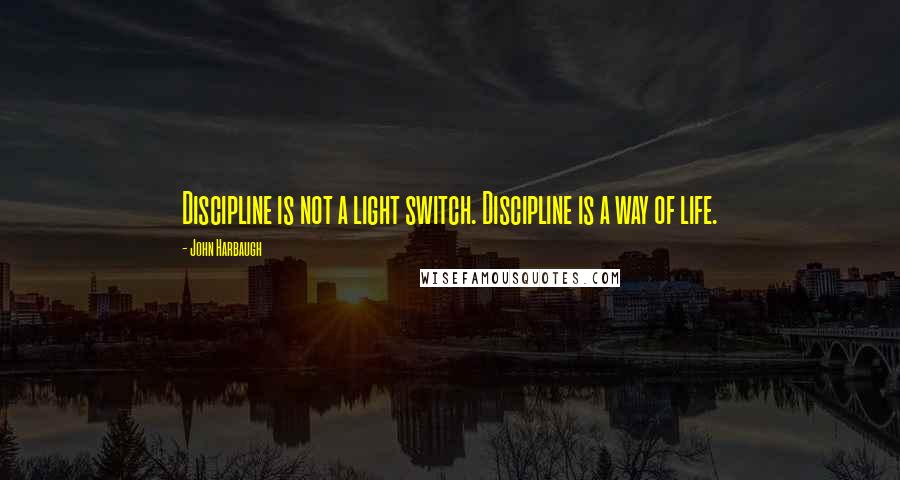 John Harbaugh Quotes: Discipline is not a light switch. Discipline is a way of life.