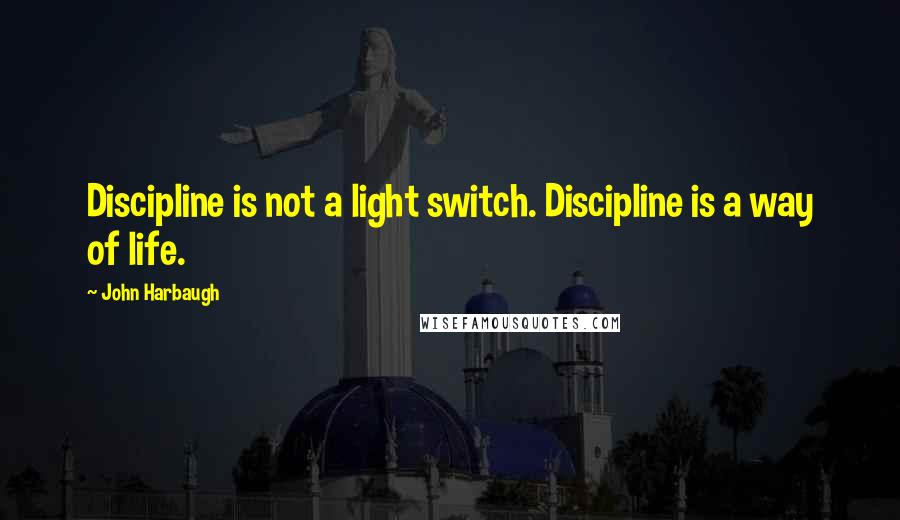 John Harbaugh Quotes: Discipline is not a light switch. Discipline is a way of life.