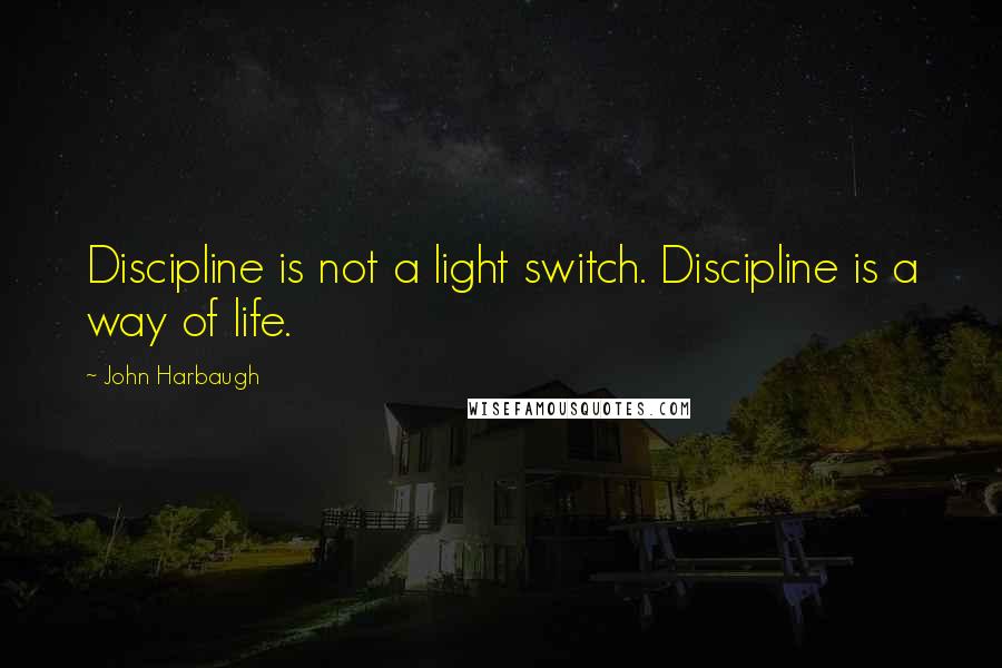 John Harbaugh Quotes: Discipline is not a light switch. Discipline is a way of life.
