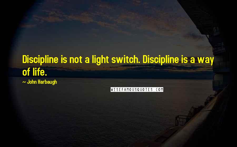 John Harbaugh Quotes: Discipline is not a light switch. Discipline is a way of life.