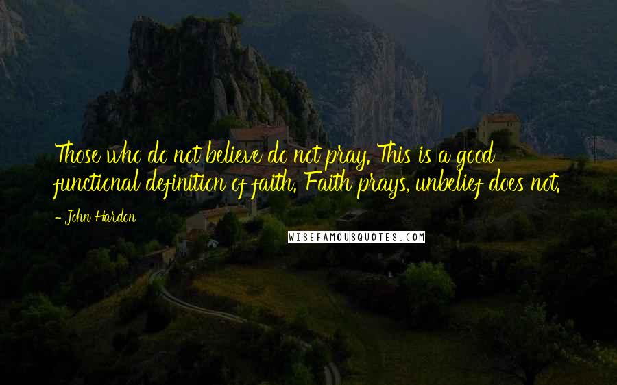 John Hardon Quotes: Those who do not believe do not pray. This is a good functional definition of faith. Faith prays, unbelief does not.