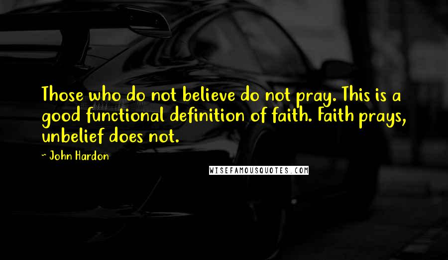 John Hardon Quotes: Those who do not believe do not pray. This is a good functional definition of faith. Faith prays, unbelief does not.