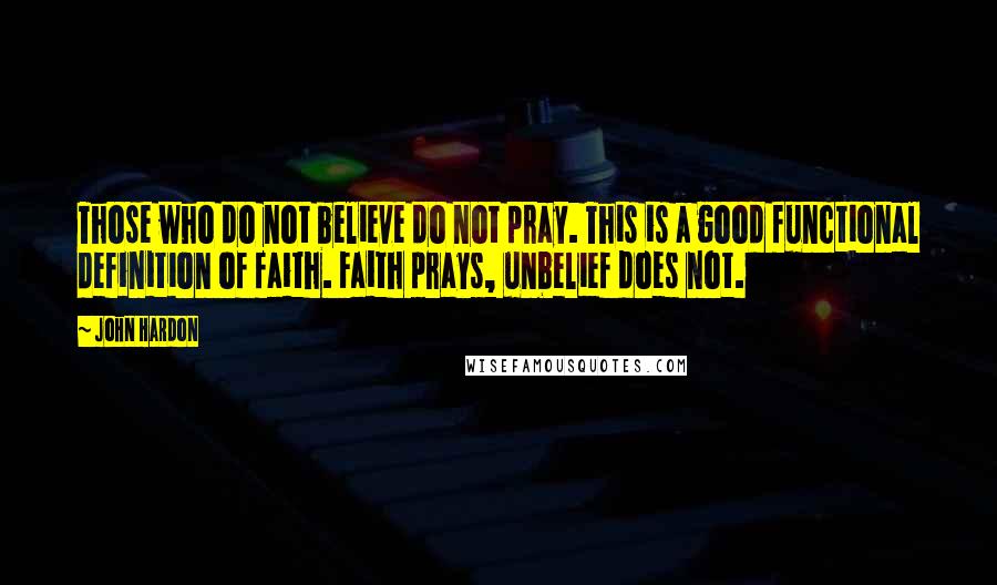 John Hardon Quotes: Those who do not believe do not pray. This is a good functional definition of faith. Faith prays, unbelief does not.