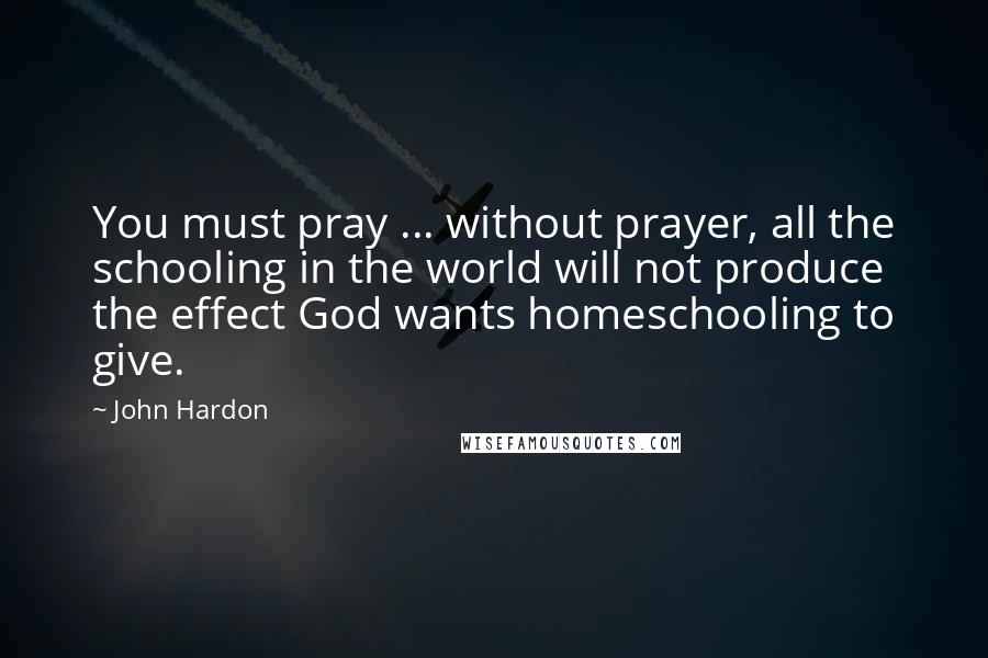 John Hardon Quotes: You must pray ... without prayer, all the schooling in the world will not produce the effect God wants homeschooling to give.
