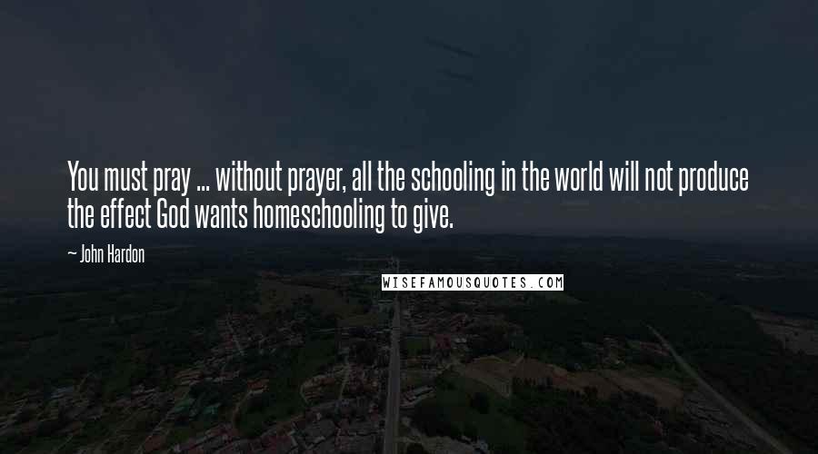 John Hardon Quotes: You must pray ... without prayer, all the schooling in the world will not produce the effect God wants homeschooling to give.