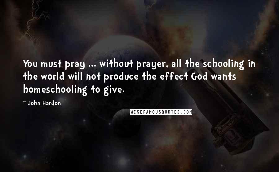 John Hardon Quotes: You must pray ... without prayer, all the schooling in the world will not produce the effect God wants homeschooling to give.