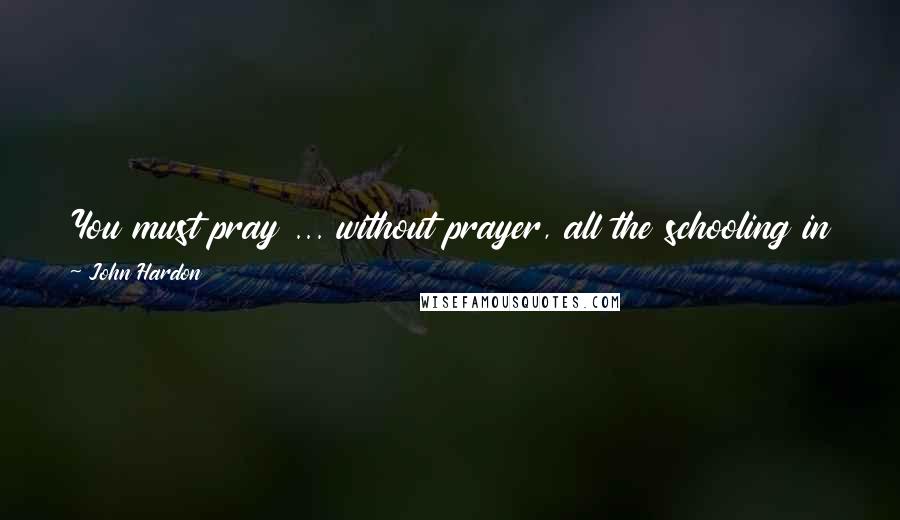 John Hardon Quotes: You must pray ... without prayer, all the schooling in the world will not produce the effect God wants homeschooling to give.