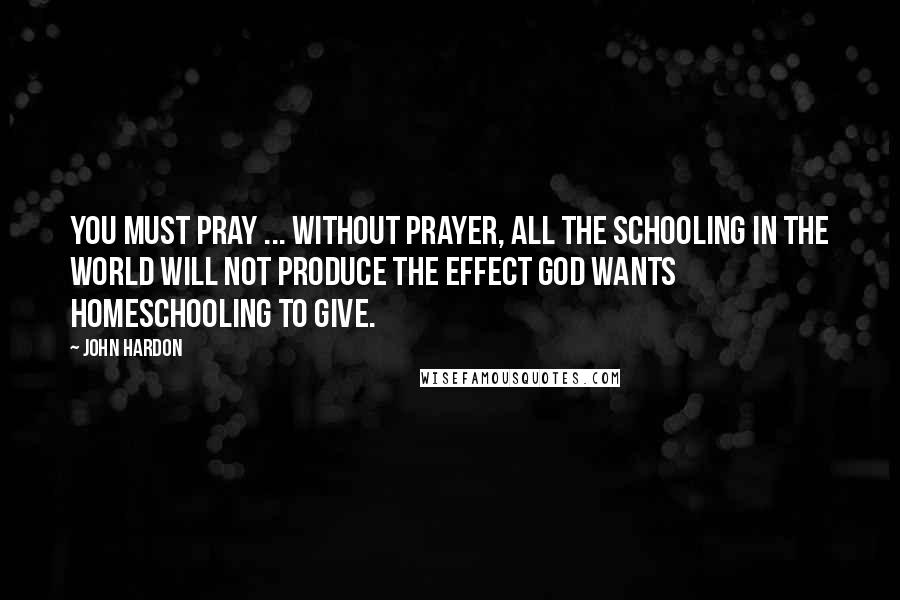 John Hardon Quotes: You must pray ... without prayer, all the schooling in the world will not produce the effect God wants homeschooling to give.
