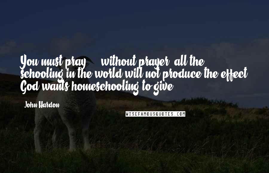 John Hardon Quotes: You must pray ... without prayer, all the schooling in the world will not produce the effect God wants homeschooling to give.