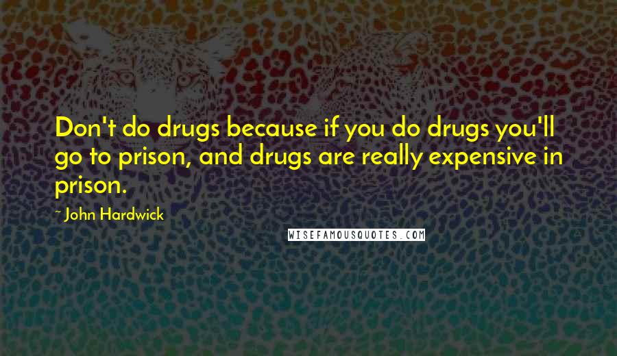 John Hardwick Quotes: Don't do drugs because if you do drugs you'll go to prison, and drugs are really expensive in prison.