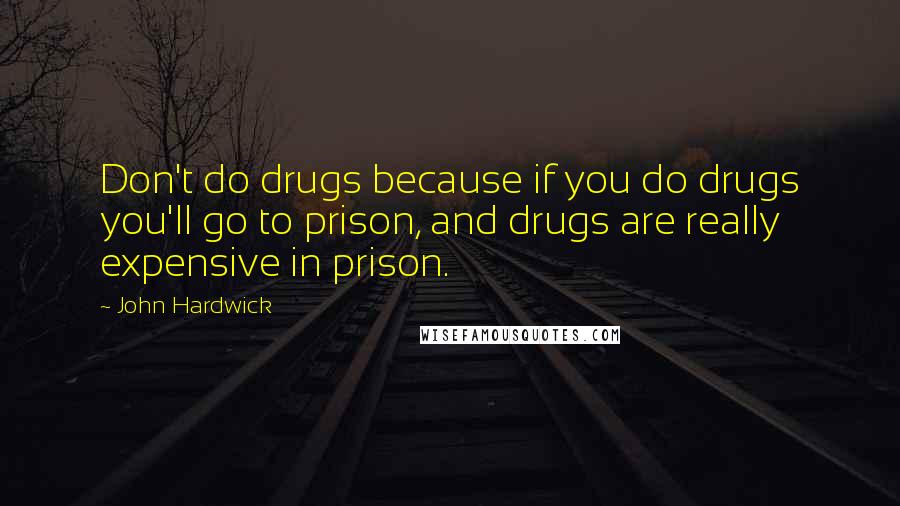 John Hardwick Quotes: Don't do drugs because if you do drugs you'll go to prison, and drugs are really expensive in prison.